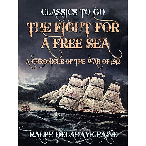 The Fight for a Free Sea: A Chronicle of the War of 1812, Ralph Delahaye Paine