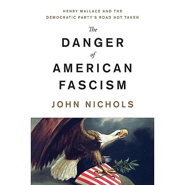 The Fight for the Soul of the Democratic Party: The Enduring Legacy of Henry Wallace's Anti-Fascist, Anti-Racist Politics, John Nichols