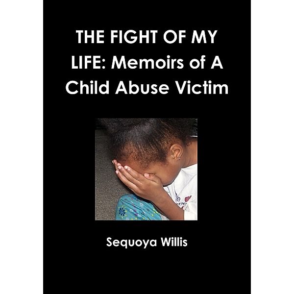The Fight of My Life: Memoirs Of A Child Abuse Victim, Sequoya Willis