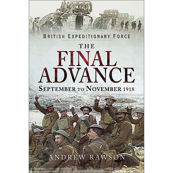 The Final Advance, September to November 1918 / British Expeditionary Force, Andrew Rawson