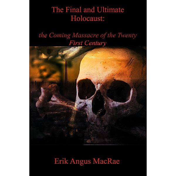 The Final and Ultimate Holocaust:   the Coming Massacre of the  Twenty First Century, Erik Angus MacRae