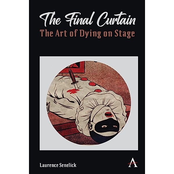 The Final Curtain: The Art of Dying on Stage / Anthem Studies in Theatre and Performance, Laurence Senelick