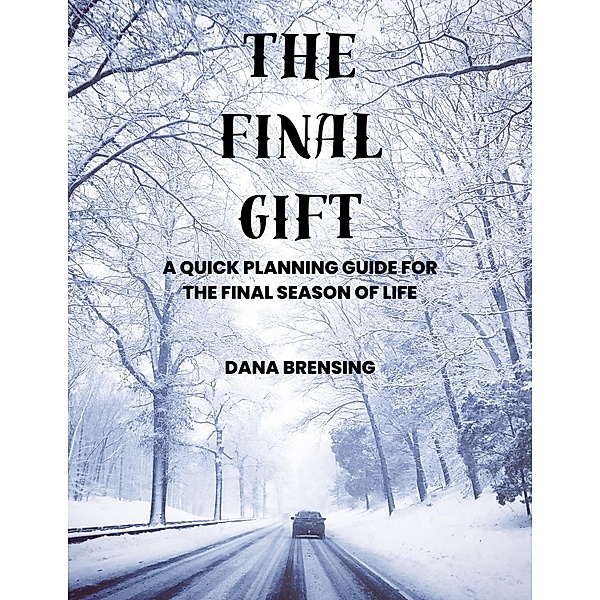 The Final Gift: A Quick Planning Guide for the Final Season of Life, Dana Brensing