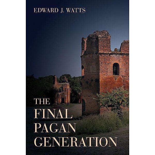The Final Pagan Generation / Transformation of the Classical Heritage Bd.53, Edward J. Watts