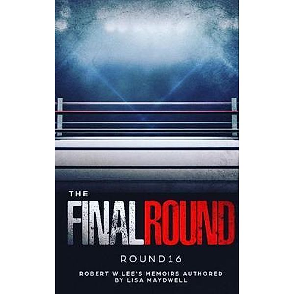 The Final Round - Round 16 Robert W. Lee Memoirs, Lisa Maydwell