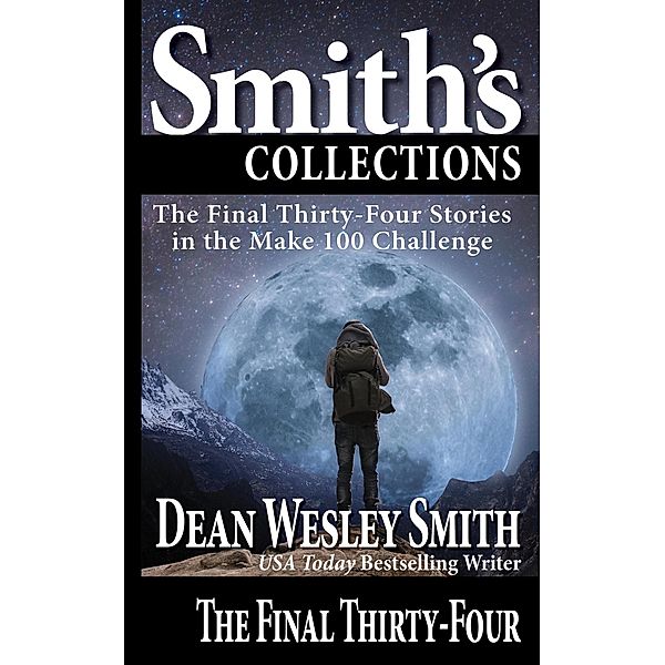 The Final Thirty-Four: Stories in the Make 100 Challenge / Stories in the Make 100 Challenge, Dean Wesley Smith