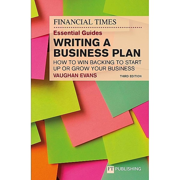 The Financial Times Essential Guide to Writing a Business Plan: How to win backing to start up or grow your business, Vaughan Evans