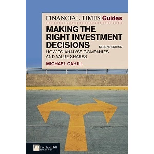 The Financial Times Guide to Making the Right Investment Decisions: How to Analyse Companies and Value Shares, Michael Cahill
