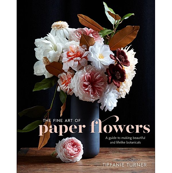 The Fine Art of Paper Flowers, Tiffanie Turner