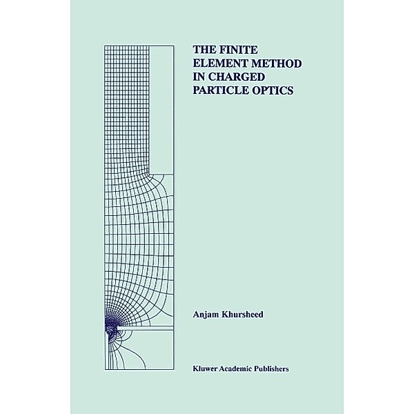 The Finite Element Method in Charged Particle Optics / The Springer International Series in Engineering and Computer Science Bd.519, Anjam Khursheed