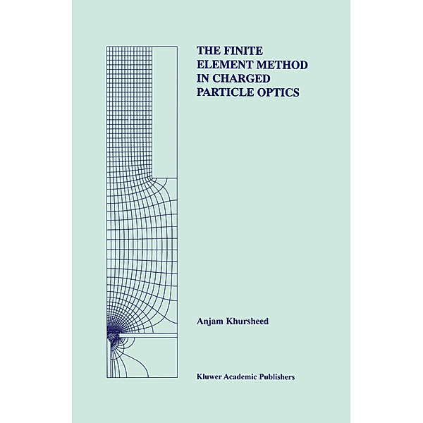 The Finite Element Method in Charged Particle Optics, Anjam Khursheed