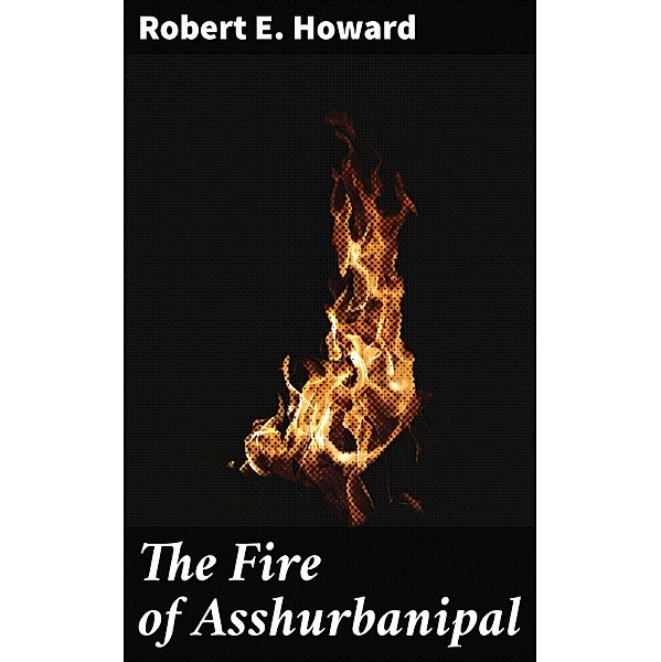 The Fire of Asshurbanipal, Robert E. Howard