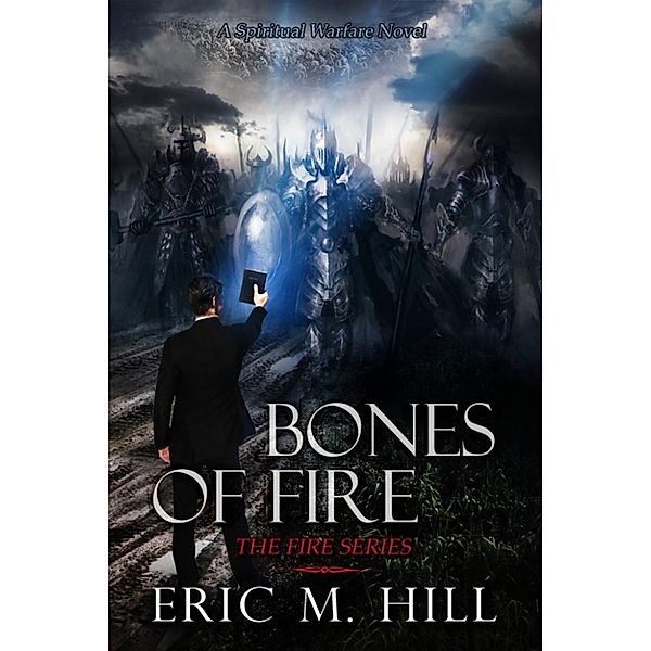 The Fire Series: Bones of Fire: A Spiritual Warfare Novel (The Fire Series, #1), Eric M Hill