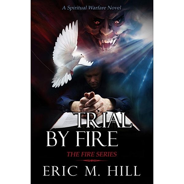 The Fire Series: Trial By Fire: A Spiritual Warfare Novel (The Fire Series, #2), Eric M Hill