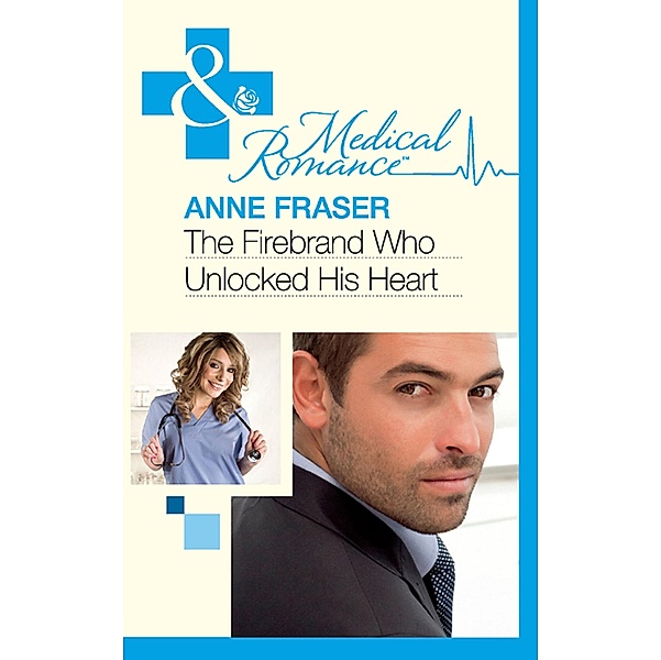 The Firebrand Who Unlocked His Heart (Mills & Boon Medical) / Mills & Boon Medical, Anne Fraser