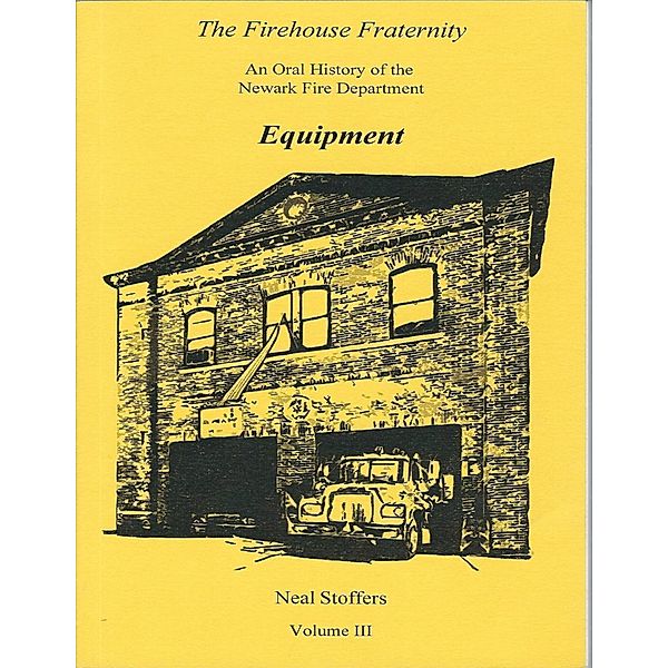 The Firehouse Fraternity: An Oral History of the Newark Fire Department Volume I I I Equipment, Neal Stoffers