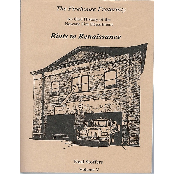 The Firehouse Fraternity: An Oral History of the Newark Fire Department Volume V Riots to Renaissance, Neal Stoffers