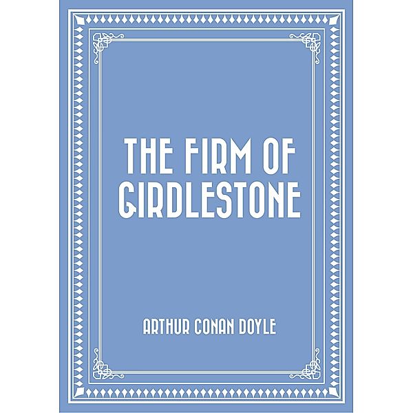 The Firm of Girdlestone, Arthur Conan Doyle