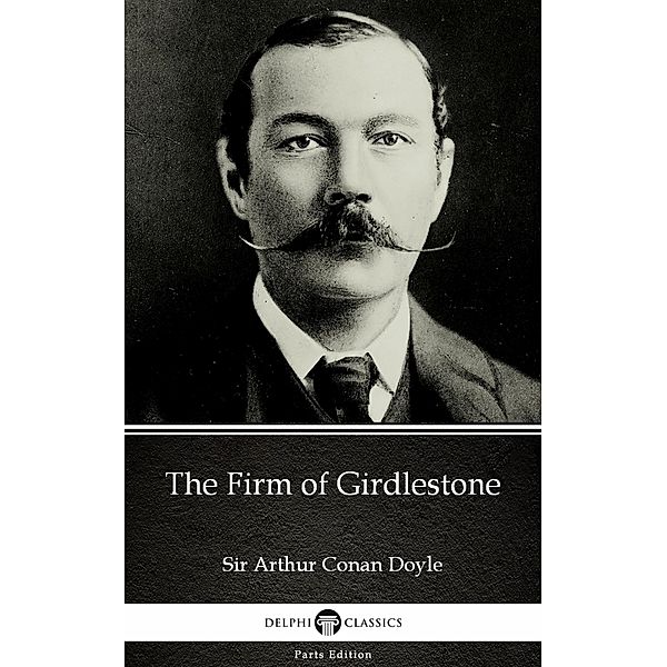 The Firm of Girdlestone by Sir Arthur Conan Doyle (Illustrated) / Delphi Parts Edition (Sir Arthur Conan Doyle) Bd.25, Arthur Conan Doyle