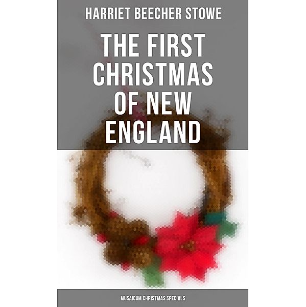 The First Christmas of New England (Musaicum Christmas Specials), Harriet Beecher Stowe