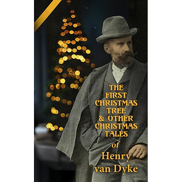 The First Christmas Tree & Other Christmas Tales of Henry van Dyke, Henry Van Dyke