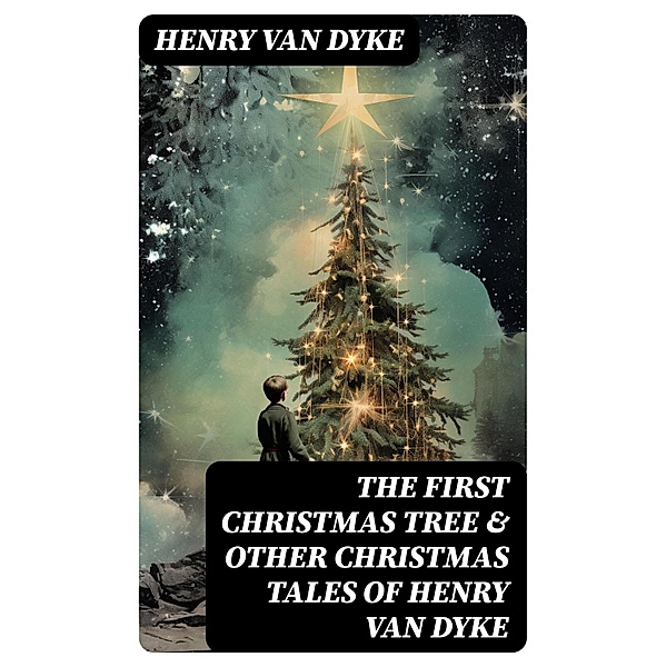 The First Christmas Tree & Other Christmas Tales of Henry van Dyke, Henry Van Dyke