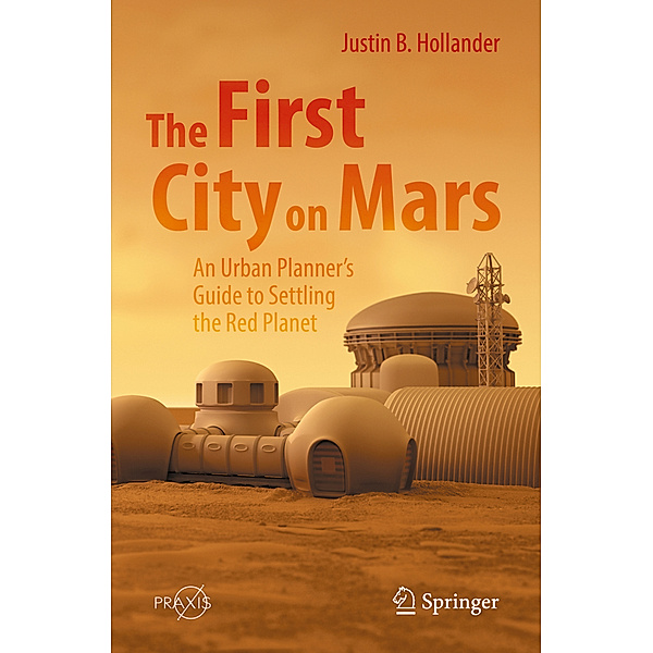The First City on Mars: An Urban Planner's Guide to Settling the Red Planet, Justin B. Hollander