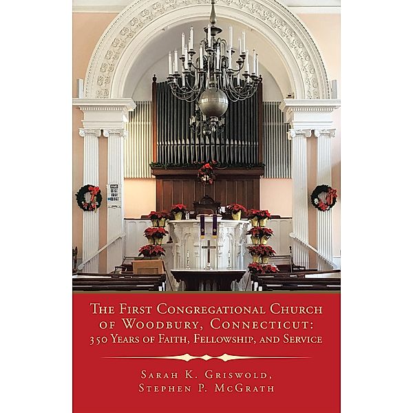 The First Congregational Church of Woodbury, Connecticut: 350 Years of Faith, Fellowship, and Service, Sarah K. Griswold, Stephen P. McGrath