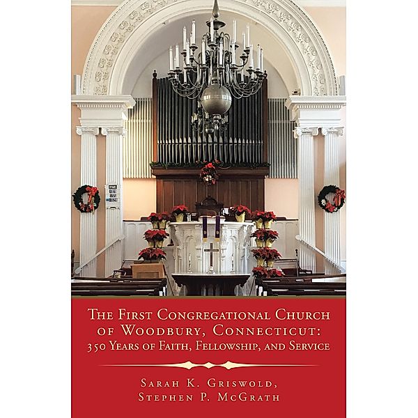The First Congregational Church of Woodbury, Connecticut: 350 Years of Faith, Fellowship, and Service, Sarah K. Griswold, Stephen P. McGrath