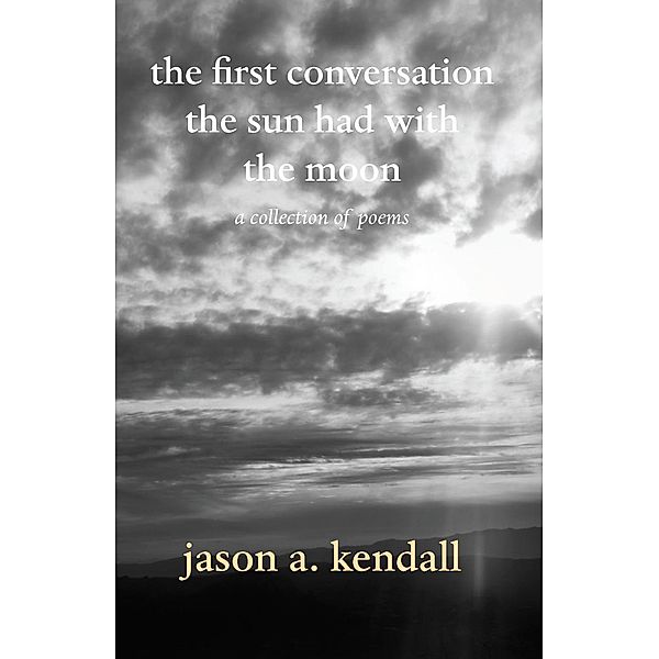 the first conversation the sun had with the moon, Jason A. Kendall