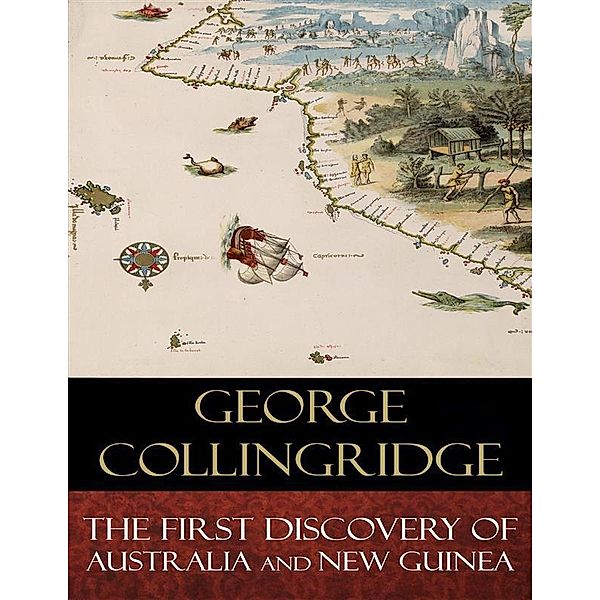 The First Discovery of Australia And New Guinea, George Collingridge