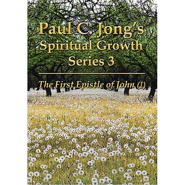 The First Epistle of John (I) - Paul C. Jong's Spiritual Growth Series 3:, Paul C. Jong