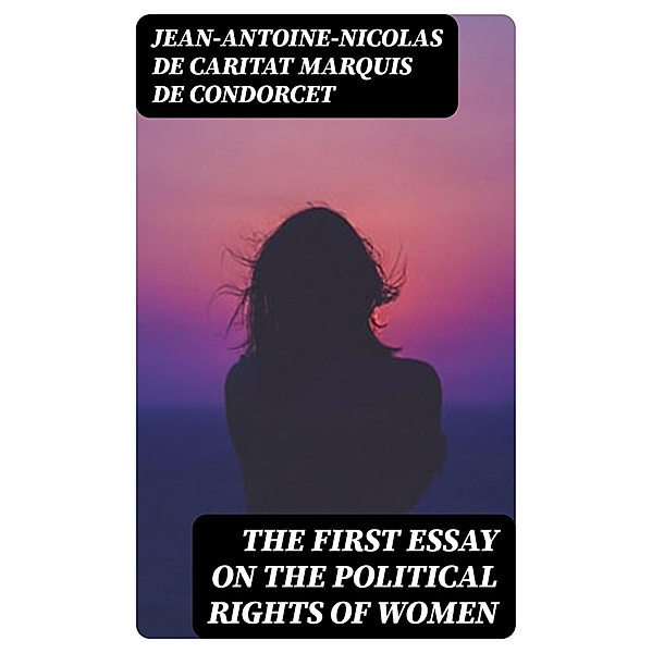 The First Essay on the Political Rights of Women, Jean-Antoine-Nicolas de Caritat Condorcet