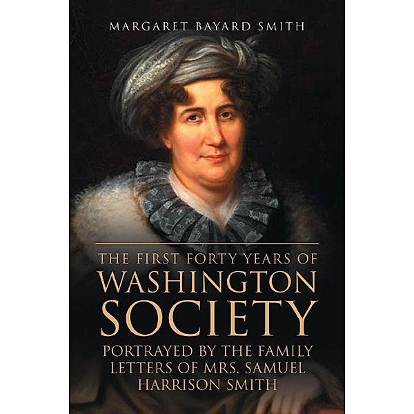 The First Forty Years of Washington Society, Portrayed by the Family Letters of Mrs. Samuel Harrison Smith / Antiquarius, Margaret Bayard Smith