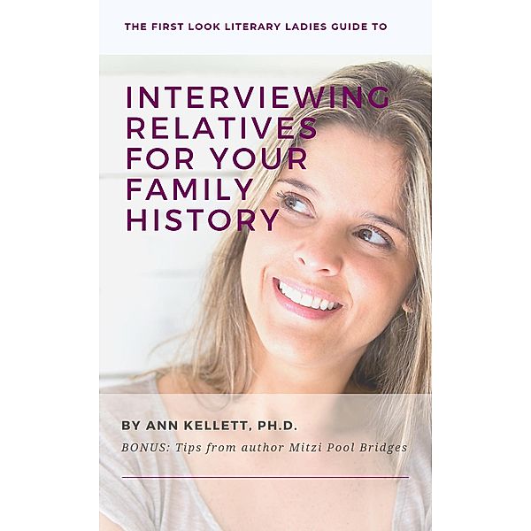 The First Look Literary Ladies Guide to Interviewing Relatives for Your Family History, Ann Kellett