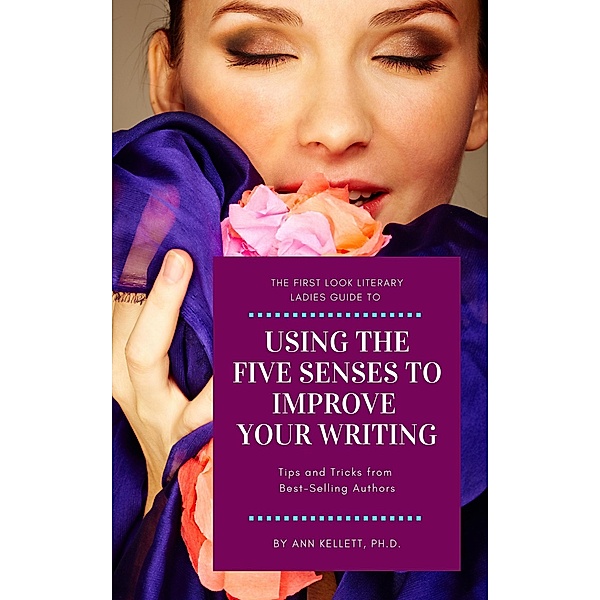 The First Look Literary Ladies Guide to Using the Five Senses to Improve Your Writing, Ann Kellett