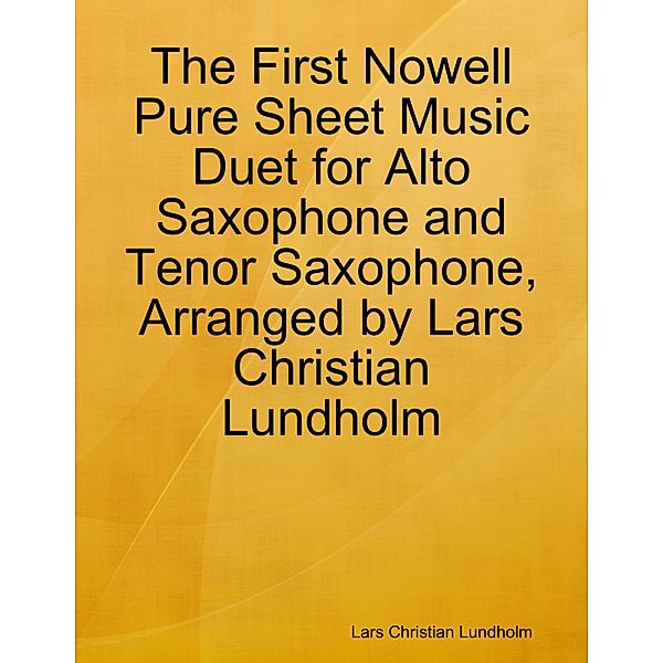 The First Nowell Pure Sheet Music Duet for Alto Saxophone and Tenor Saxophone, Arranged by Lars Christian Lundholm, Lars Christian Lundholm