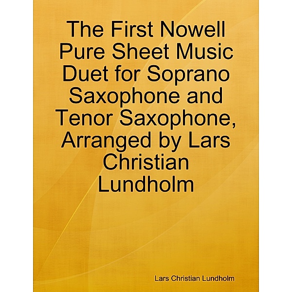 The First Nowell Pure Sheet Music Duet for Soprano Saxophone and Tenor Saxophone, Arranged by Lars Christian Lundholm, Lars Christian Lundholm