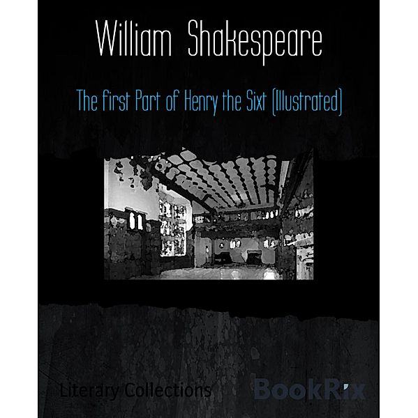 The first Part of Henry the Sixt (Illustrated), William Shakespeare
