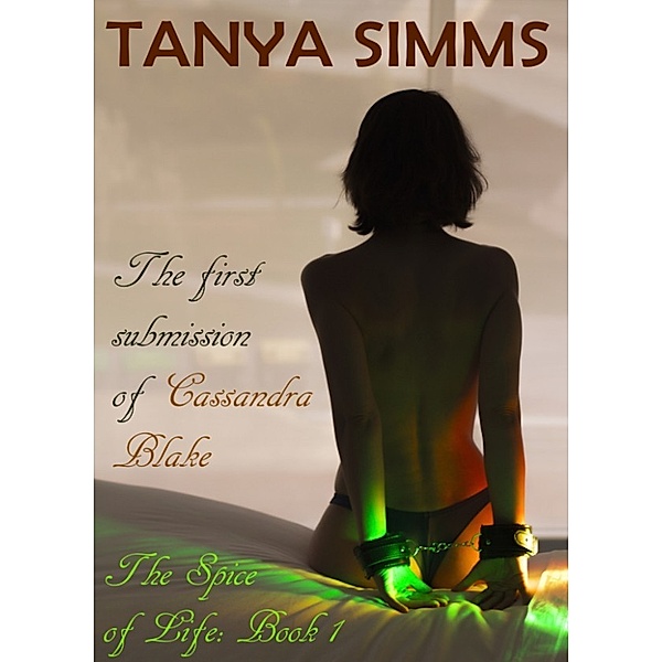 The First Submission of Cassandra Blake (The Spice of Life: Book 1), Tanya Simms