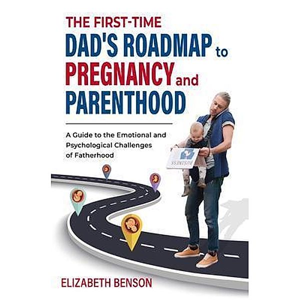 The First-Time Dad's Roadmap to Pregnancy and Parenthood, Elizabeth Benson