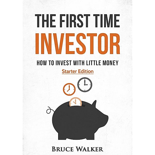 The First Time Investor: How to Invest with Little Money, Bruce Walker