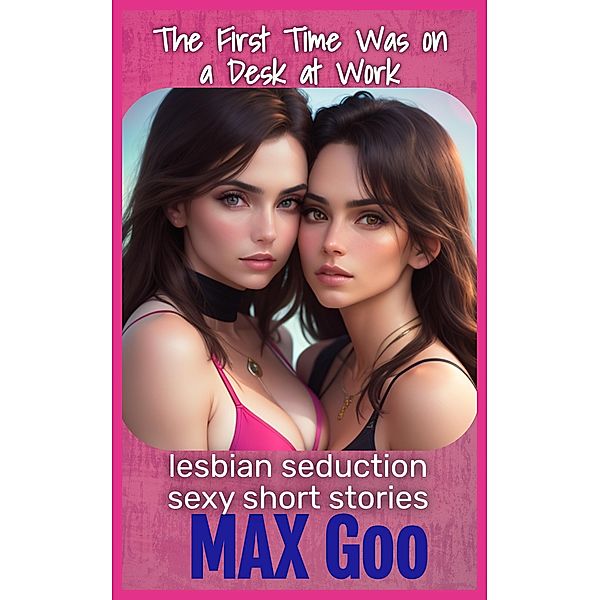 The First Time Was on a Desk at Work (lesbian seduction sexy short stories, #3) / lesbian seduction sexy short stories, Max Goo