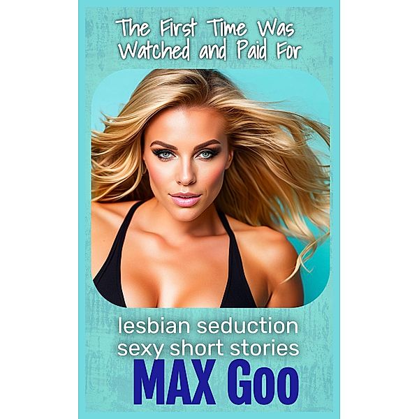 The First Time Was Watched and Paid For (lesbian seduction sexy short stories, #2) / lesbian seduction sexy short stories, Max Goo