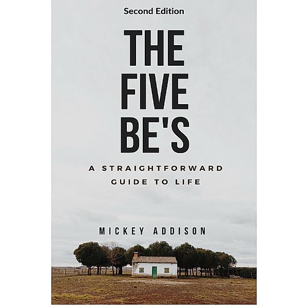 The Five Be's: A Straightforward Guide to Life (Second Edition), Mickey Addison