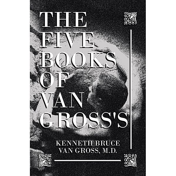 The Five Books of           Van Gross's, Kenneth Bruce van Gross M. D.