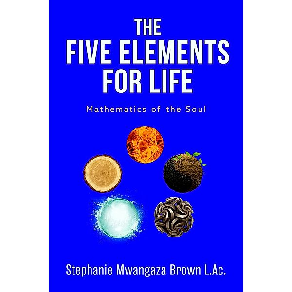 The Five Elements for Life, Stephanie Mwangaza Brown L. Ac.