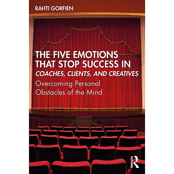 The Five Emotions That Stop Success in Coaches, Clients, and Creatives, Rahti Gorfien