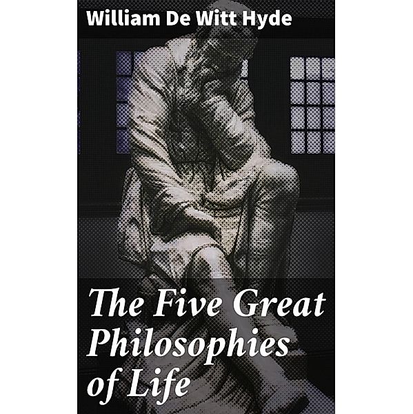 The Five Great Philosophies of Life, William De Witt Hyde