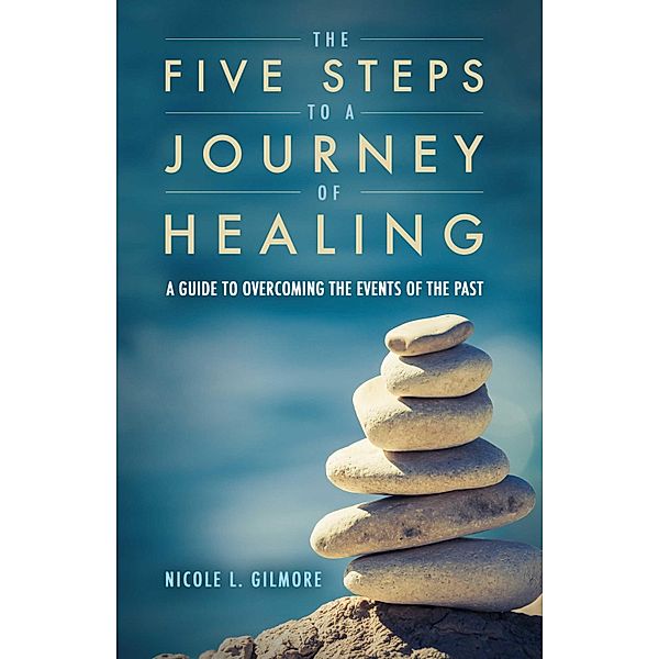 The Five Steps To A Journey Of Healing, Nicole L. Gilmore